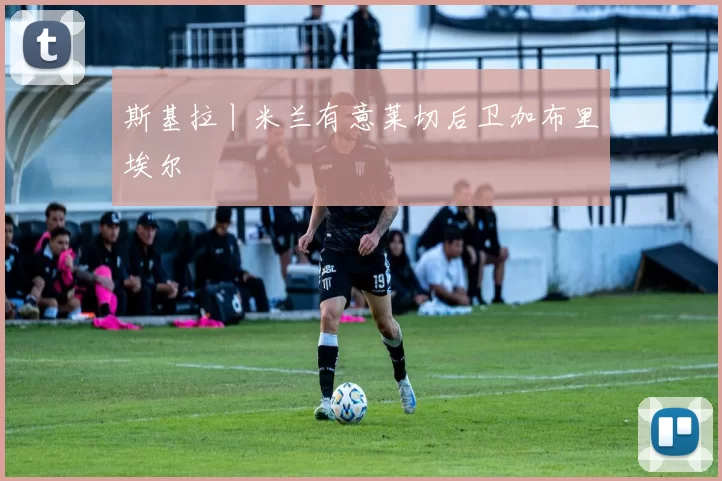 斯基拉丨米兰有意莱切后卫加布里埃尔