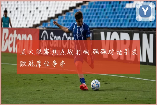 五大联赛焦点战打响 强强对话引发欧冠席位争夺