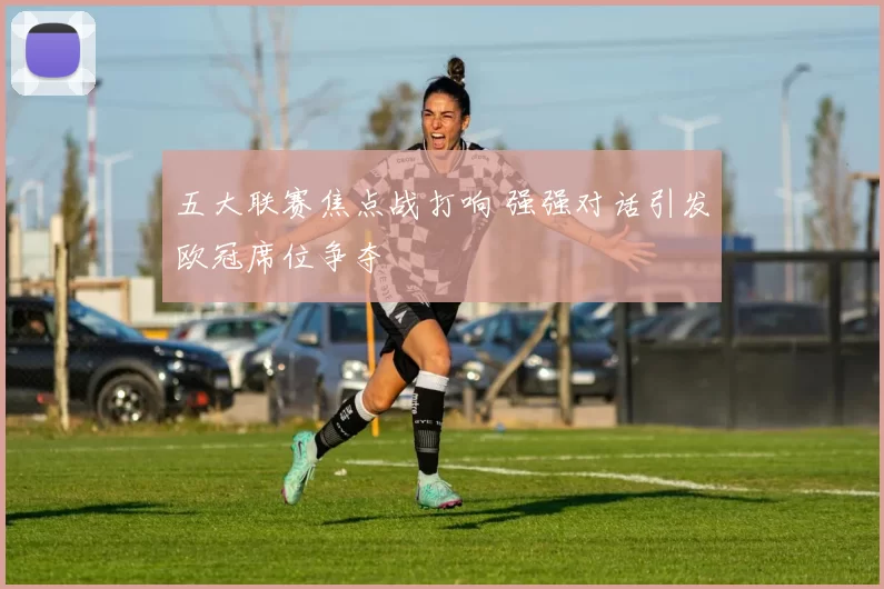 五大联赛焦点战打响 强强对话引发欧冠席位争夺