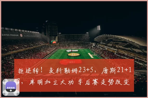 拒逆转！麦科勒姆23+5，唐斯21+17，库明加立大功 季后赛走势改变