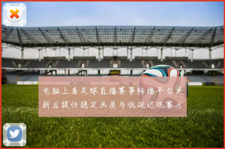 电脑上看足球直播赛事转播平台更新后提供稳定画质与低延迟观赛方案