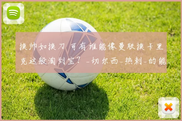 换帅如换刀 可有谁能像曼联换卡里克这般淘到宝？_切尔西_热刺_的能力