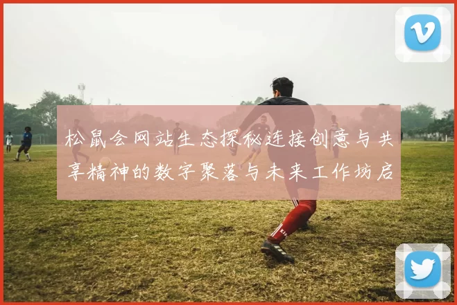 松鼠会网站生态探秘连接创意与共享精神的数字聚落与未来工作坊启