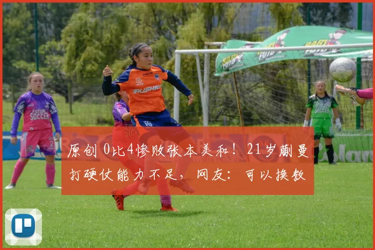 原创 0比4惨败张本美和！21岁蒯曼打硬仗能力不足，网友：可以换教练