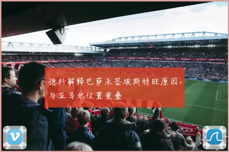 德科解释巴萨未签埃斯特旺原因，与亚马尔位置重叠