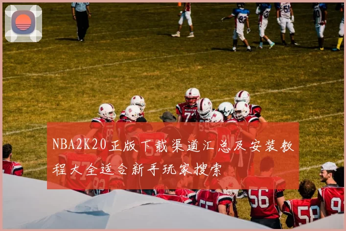 NBA2K20正版下载渠道汇总及安装教程大全适合新手玩家搜索