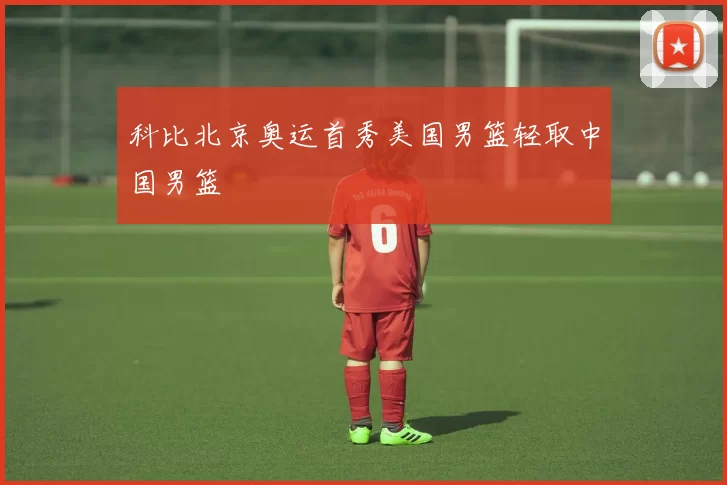 科比北京奥运首秀美国男篮轻取中国男篮