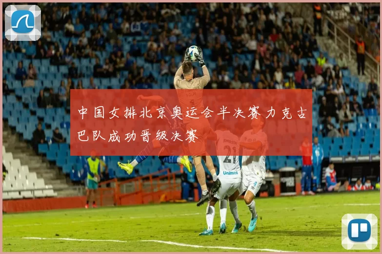 中国女排北京奥运会半决赛力克古巴队成功晋级决赛