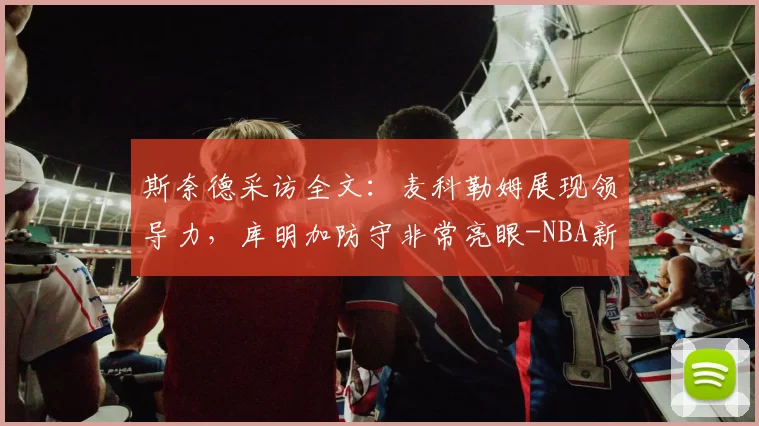 斯奈德采访全文：麦科勒姆展现领导力，库明加防守非常亮眼-NBA新闻