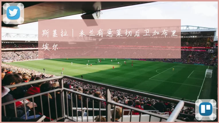 斯基拉丨米兰有意莱切后卫加布里埃尔