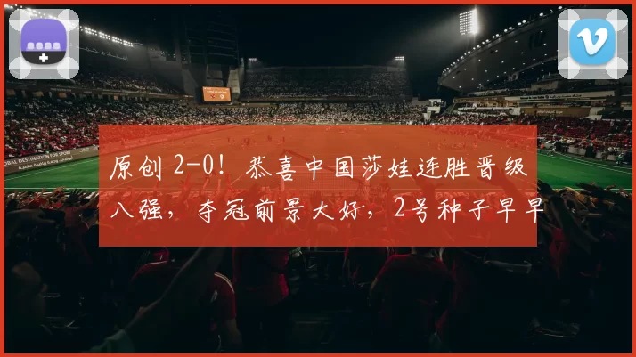 原创 2-0！恭喜中国莎娃连胜晋级八强，夺冠前景大好，2号种子早早出局