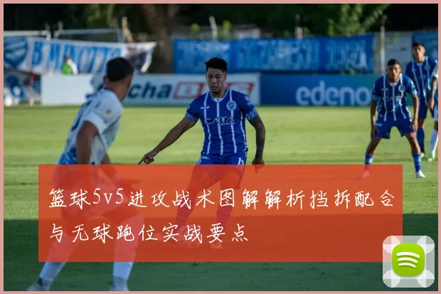 篮球5v5进攻战术图解解析挡拆配合与无球跑位实战要点