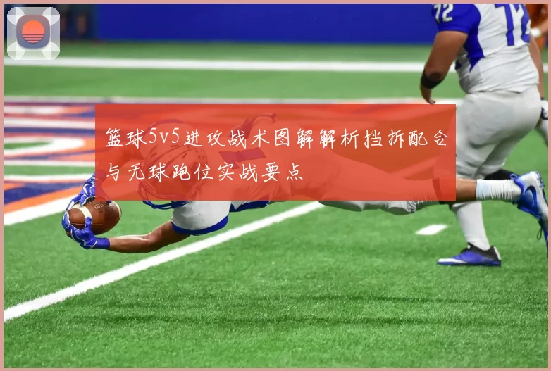 篮球5v5进攻战术图解解析挡拆配合与无球跑位实战要点