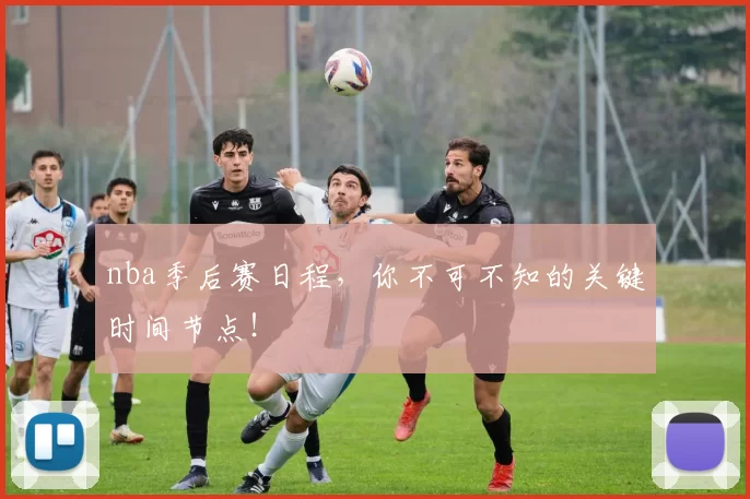 nba季后赛日程,你不可不知的关键时间节点!