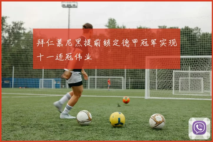 拜仁慕尼黑提前锁定德甲冠军实现十一连冠伟业