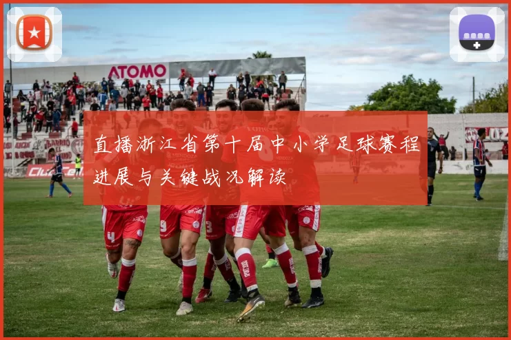 直播浙江省第十届中小学足球赛程进展与关键战况解读
