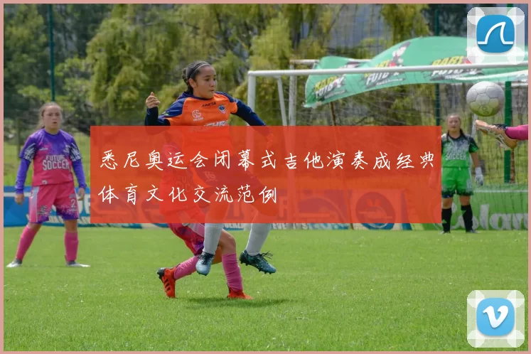 悉尼奥运会闭幕式吉他演奏成经典体育文化交流范例