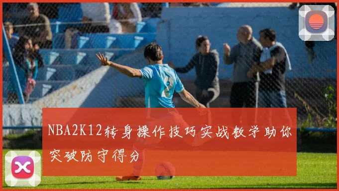 NBA2K12转身操作技巧实战教学助你突破防守得分