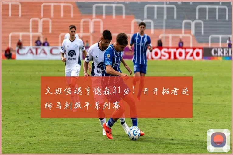 文班伤退亨德森31分！开开拓者逆转马刺扳平系列赛