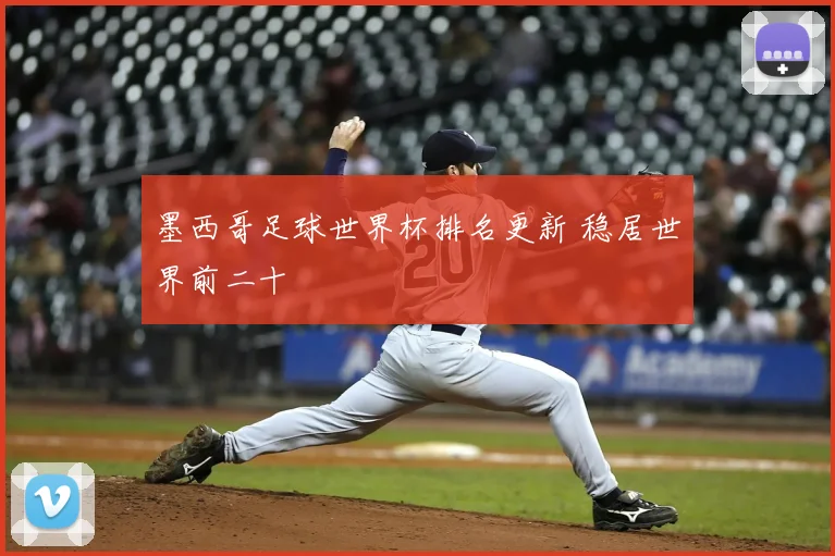 墨西哥足球世界杯排名更新 稳居世界前二十