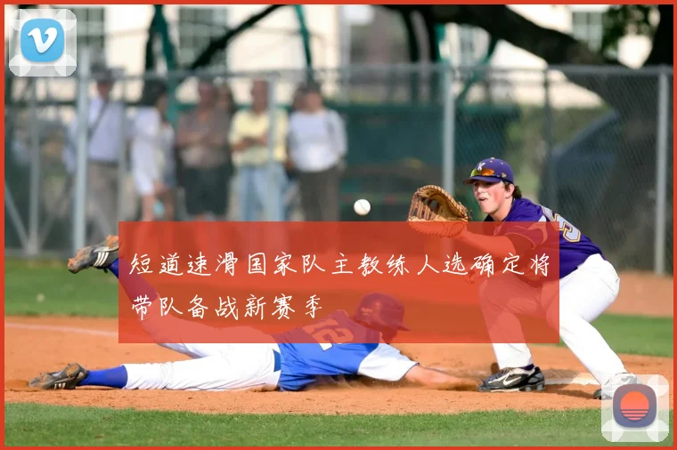 短道速滑国家队主教练人选确定将带队备战新赛季