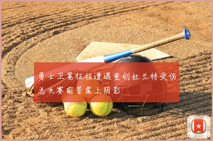 勇士卫冕征程遭遇重创杜兰特受伤总决赛前景蒙上阴影