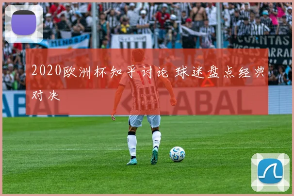 2020欧洲杯知乎讨论 球迷盘点经典对决