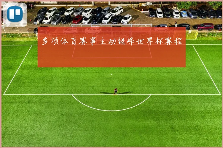 多项体育赛事主动错峰世界杯赛程