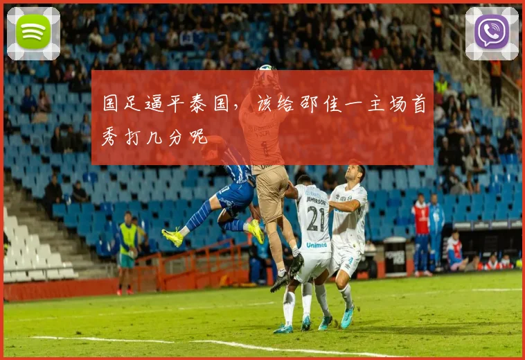 国足逼平泰国，该给邵佳一主场首秀打几分呢