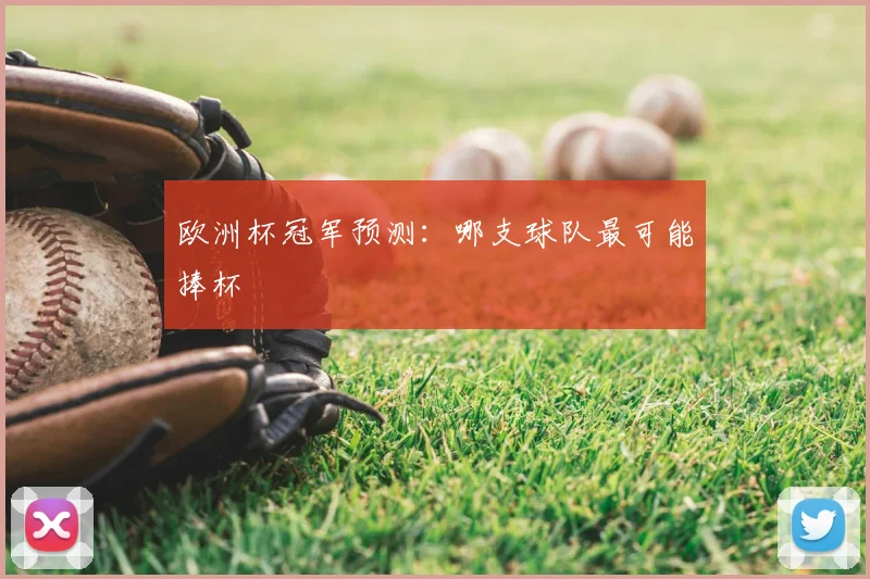 欧洲杯冠军预测:哪支球队最可能捧杯